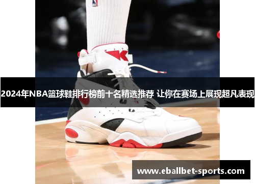 2024年NBA篮球鞋排行榜前十名精选推荐 让你在赛场上展现超凡表现