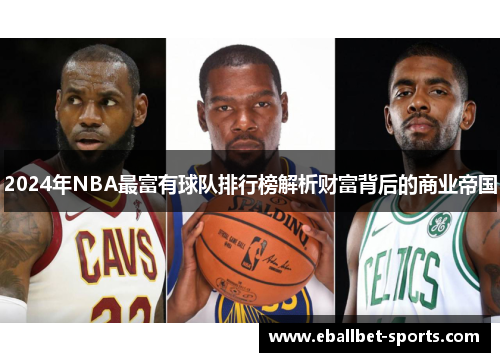 2024年NBA最富有球队排行榜解析财富背后的商业帝国